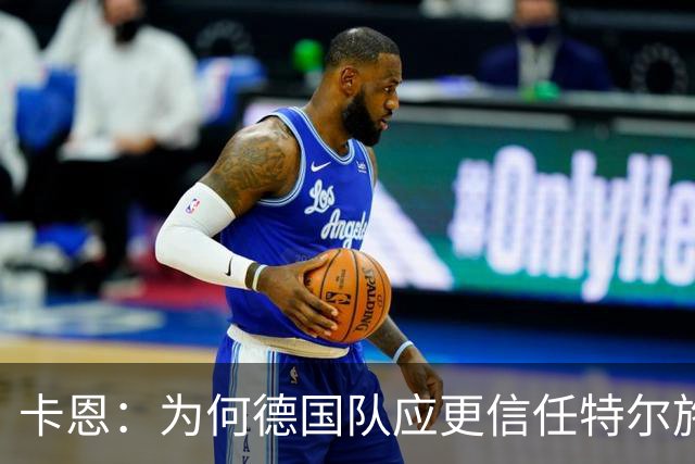 卡恩：为何德国队应更信任特尔施特根而非乌尔比希