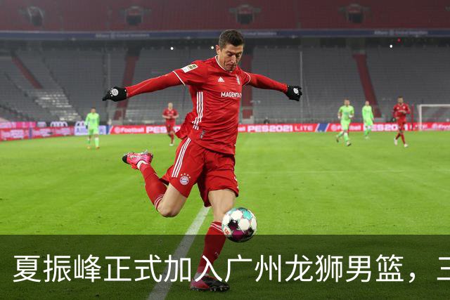 夏振峰正式加入广州龙狮男篮，三方交易成就新篇章